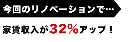 今回のリノベーションで家賃収入が32%アップ！